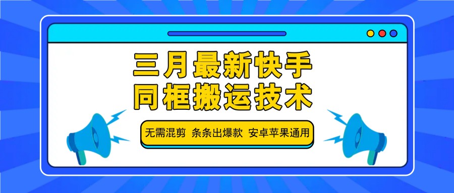 三月最新快手同框搬运技术，无需混剪 条条出爆款 安卓苹果通用跨境课程-外贸教程-精品网课-电商运营课库课堂