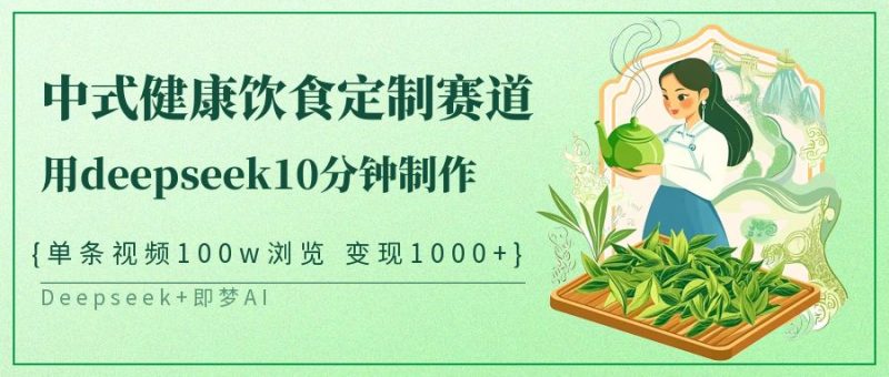 中式健康饮食定制赛道，用deepseek10分钟制作单条视频100w浏览变现1000+跨境课程-外贸教程-精品网课-电商运营课库课堂