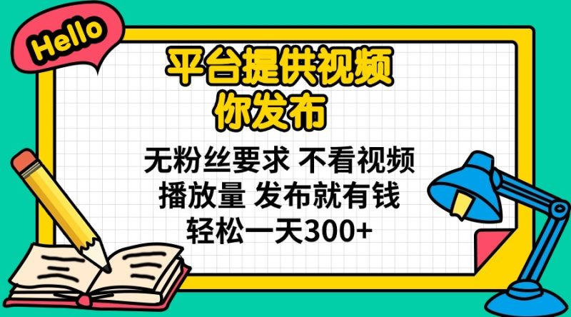 平台提供视频 你发布 无粉丝要求 不看视频播放量 发布就有钱 轻松一天300+跨境课程-外贸教程-精品网课-电商运营课库课堂