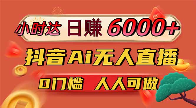 日赚6000+！抖音Ai无人直播躺赚新风口，0门槛吃官方亿级流量！跨境课程-外贸教程-精品网课-电商运营课库课堂