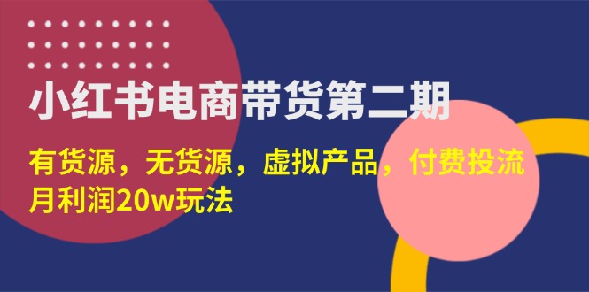 小红书电商带货第二期，有货源，无货源，虚拟产品，付费投流，月利润20w跨境课程-外贸教程-精品网课-电商运营课库课堂