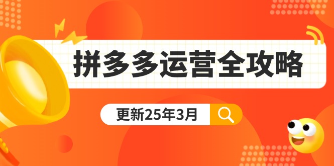 拼多多运营全攻略：从0到日销千单,爆款内功+付费推广+黑科技(更新25年3月)跨境课程-外贸教程-精品网课-电商运营课库课堂