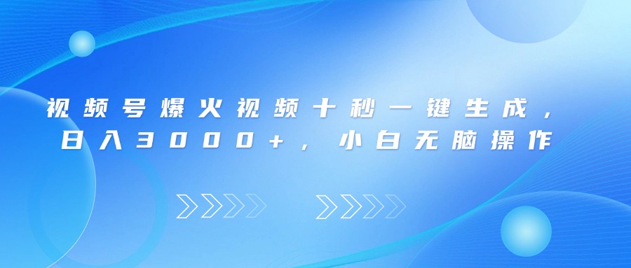 视频号爆火视频十秒一键生成，日入3000+，小白无脑操作跨境课程-外贸教程-精品网课-电商运营课库课堂