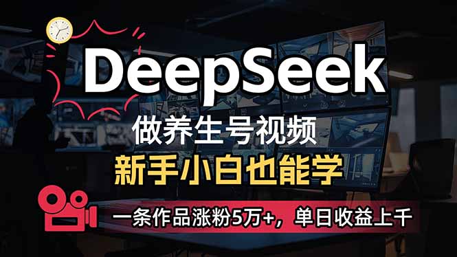 小白用DeepSeek做养生号，一条作品涨粉5万+，单日收益上千跨境课程-外贸教程-精品网课-电商运营课库课堂