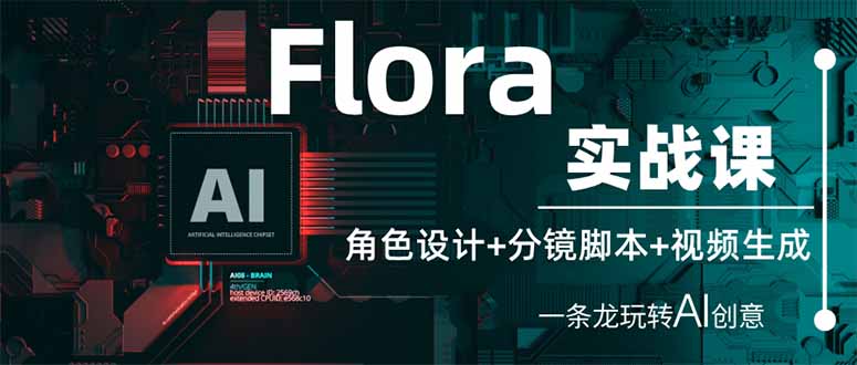 Flora实战课：角色设计+分镜脚本+视频生成，一条龙玩转AI创意跨境课程-外贸教程-精品网课-电商运营课库课堂