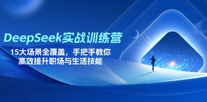 DeepSeek实战训练营，15大场景全覆盖，手把手教你高效提升职场与生活技能跨境课程-外贸教程-精品网课-电商运营课库课堂