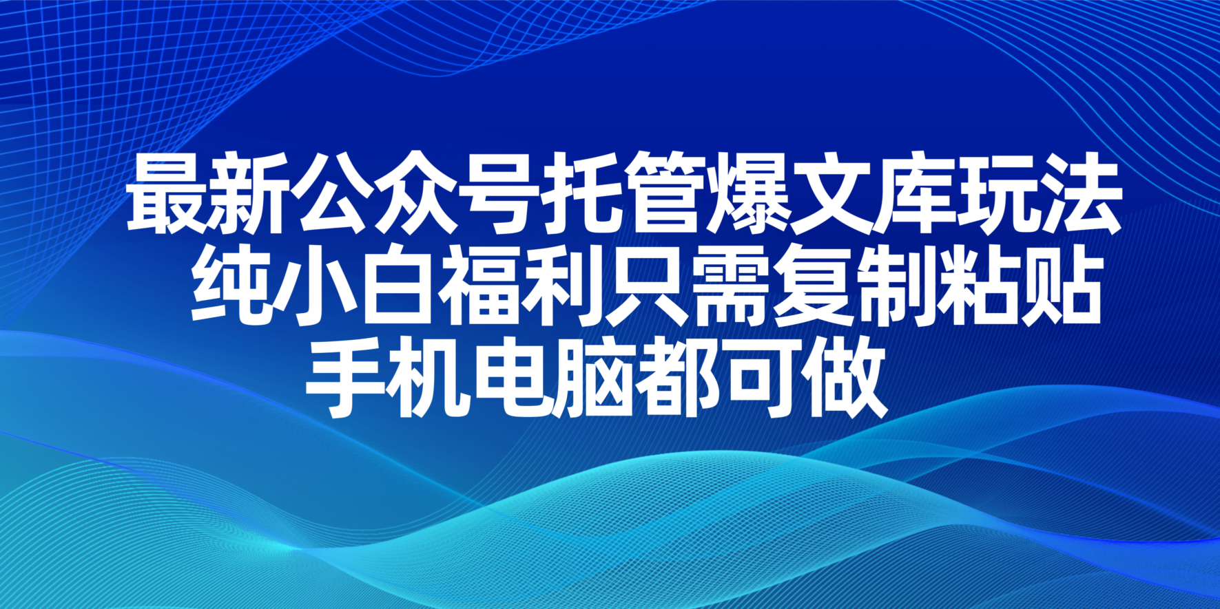 最新公众号托管爆文库玩法，纯小白福利只需复制粘贴，手机电脑都可做跨境课程-外贸教程-精品网课-电商运营课库课堂