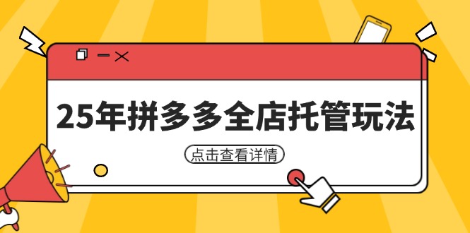 25年拼多多全店托管玩法，矩阵动销裂变玩法如何低风险盈利 新手运营秘籍跨境课程-外贸教程-精品网课-电商运营课库课堂