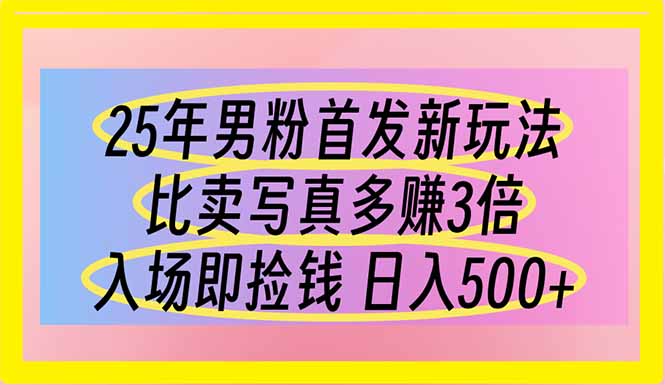 25年男粉首发新玩法 比卖写真赚的更多 入场即捡钱 日入500跨境课程-外贸教程-精品网课-电商运营课库课堂