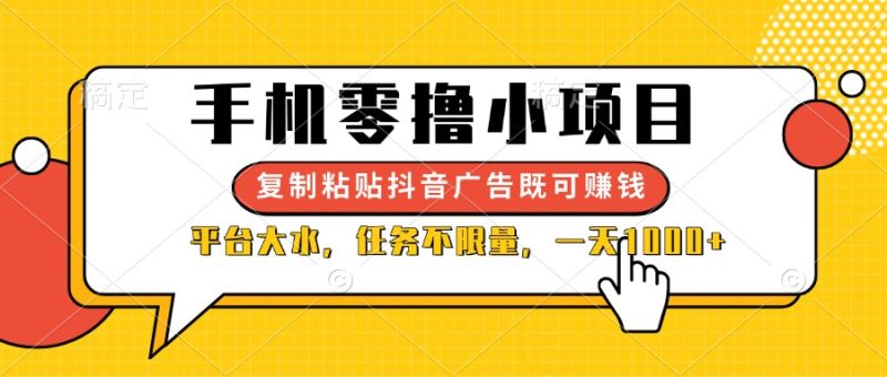 手机零撸小项目，复制粘贴抖音广告即可赚钱，平台大水，任务不限量，一…跨境课程-外贸教程-精品网课-电商运营课库课堂