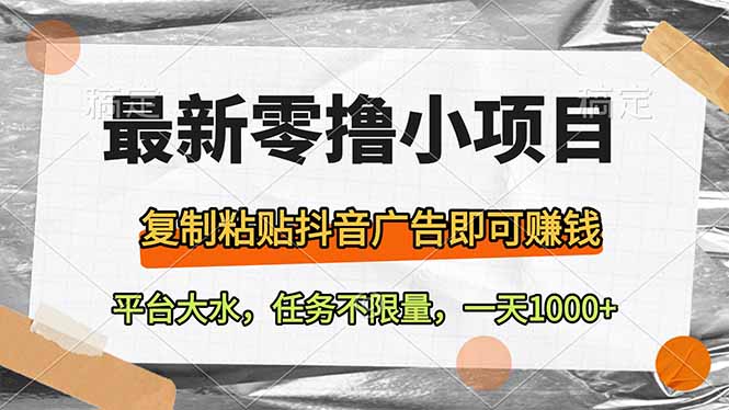 最新零撸小项目，复制粘贴抖音广告即可赚钱，平台大水，任务不限量，一…跨境课程-外贸教程-精品网课-电商运营课库课堂