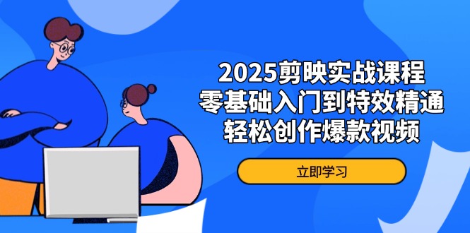 2025剪映实战课程，零基础入门到特效精通，轻松创作爆款视频跨境课程-外贸教程-精品网课-电商运营课库课堂