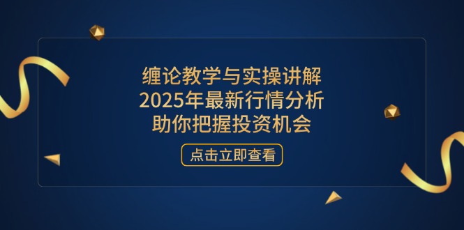 缠论教学与实操讲解，2025年最新行情分析，助你把握投资机会跨境课程-外贸教程-精品网课-电商运营课库课堂