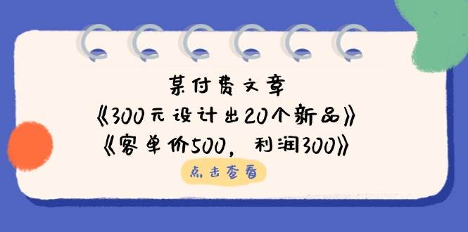 公众号付费文章：《300元设计出20个新品》+《客单价500，利润300》跨境课程-外贸教程-精品网课-电商运营课库课堂