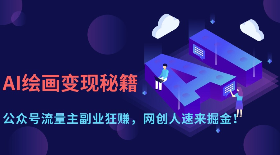 AI绘画变现秘籍：公众号流量主副业狂赚，网创人速来掘金！跨境课程-外贸教程-精品网课-电商运营课库课堂