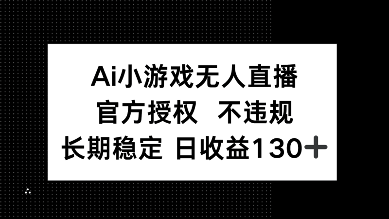 AI小游戏无人直播，官方授权 不违规，单日平均收益130+跨境课程-外贸教程-精品网课-电商运营课库课堂