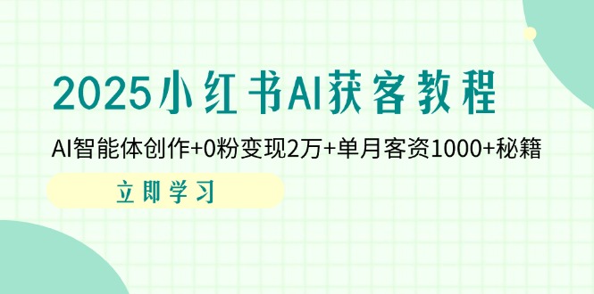 2025小红书AI获客教程：AI智能体创作+0粉变现2万+单月客资1000+秘籍跨境课程-外贸教程-精品网课-电商运营课库课堂