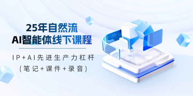 25年自然流AI智能体线下课程，IP+AI先进生产力杠杆(笔记+课件+录音)跨境课程-外贸教程-精品网课-电商运营课库课堂