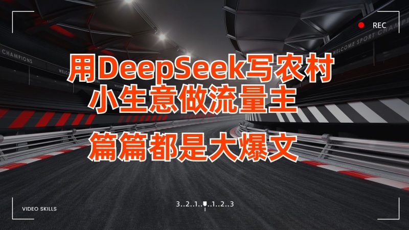 用DeepSeek写农村小生意做流量主，篇篇都是大爆文跨境课程-外贸教程-精品网课-电商运营课库课堂