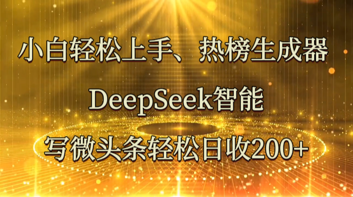 小白轻松上手、热榜生成器 DeepSeek智能写微头条轻松日收200+跨境课程-外贸教程-精品网课-电商运营课库课堂