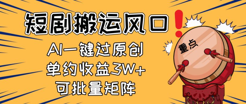 2025短剧搬运风口！复制粘贴AI一键过原创，单月收益3W+，新手可矩阵放…跨境课程-外贸教程-精品网课-电商运营课库课堂