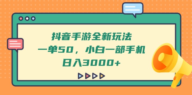 抖音手游全新玩法，一单50，小白一部手机日入3000+跨境课程-外贸教程-精品网课-电商运营课库课堂