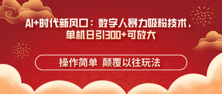AI+时代新风口：数字人暴力吸粉技术，单机日引300+可放大 操作简单  颠…跨境课程-外贸教程-精品网课-电商运营课库课堂