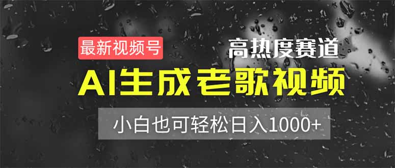 最新视频号高热度赛道！AI生成老歌视频，小白也可轻松日入1000+跨境课程-外贸教程-精品网课-电商运营课库课堂