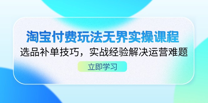 淘宝付费玩法无界实操课程，选品补单技巧，实战经验解决运营难题跨境课程-外贸教程-精品网课-电商运营课库课堂