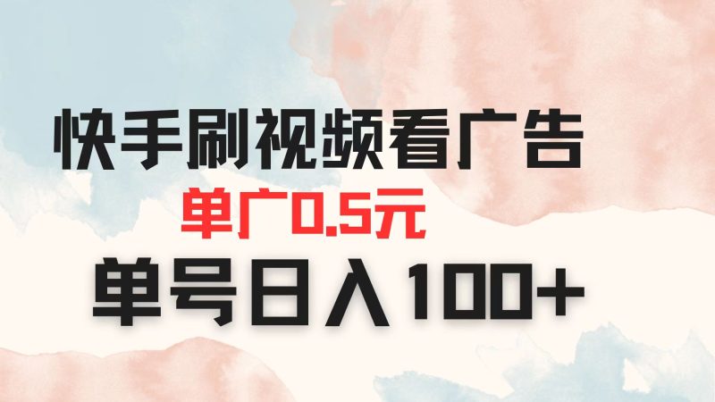 快手刷视频看广告 单广告0.5元 单号日入100+跨境课程-外贸教程-精品网课-电商运营课库课堂