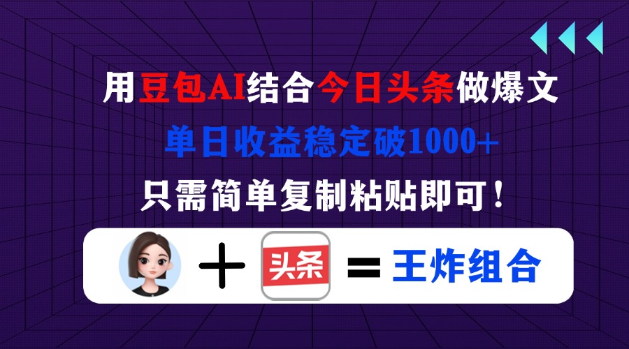 用豆包结合今日头条做爆文，单日收益稳定破1000+，只需简单复制粘贴即可！跨境课程-外贸教程-精品网课-电商运营课库课堂