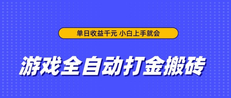 游戏全自动打金搬砖，单日收益千元，小白上手就会跨境课程-外贸教程-精品网课-电商运营课库课堂