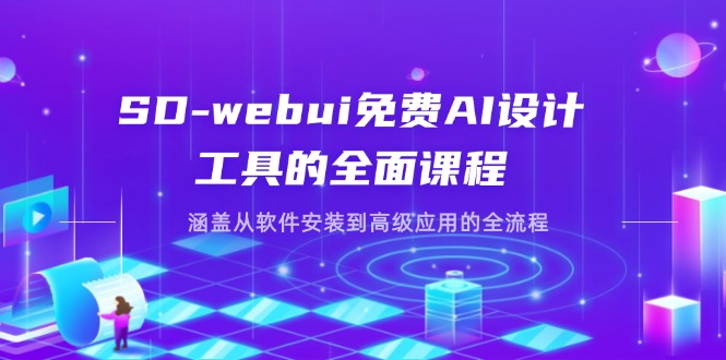 SD-webui免费AI设计工具的全面课程，涵盖从软件安装到高级应用的全流程跨境课程-外贸教程-精品网课-电商运营课库课堂