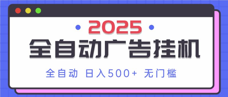 2025最新全自动广告挂机 单机500+实操分享 小白可无脑操作跨境课程-外贸教程-精品网课-电商运营课库课堂