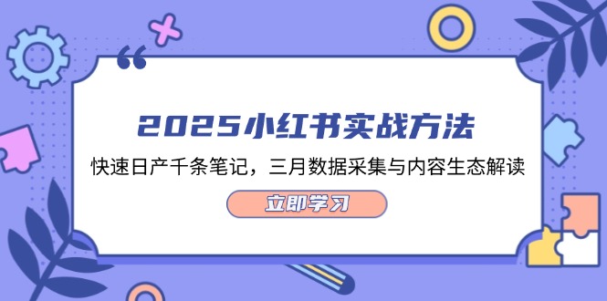 2025小红书实战方法，快速日产千条笔记，三月数据采集与内容生态解读跨境课程-外贸教程-精品网课-电商运营课库课堂
