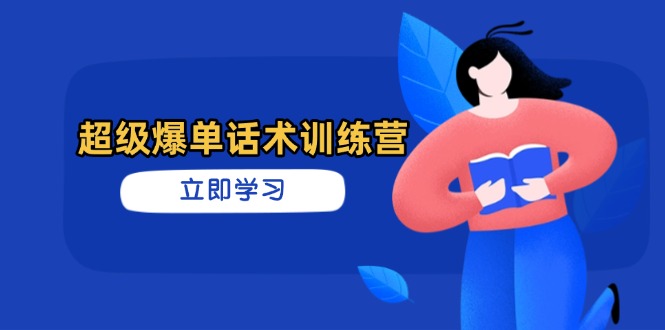 超级爆单话术训练营，掌握高效销售技巧，轻松实现订单爆发跨境课程-外贸教程-精品网课-电商运营课库课堂