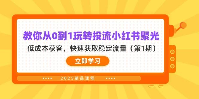 教你从0到1玩转投流小红书聚光，低成本获客，快速获取稳定流量（第1期）跨境课程-外贸教程-精品网课-电商运营课库课堂