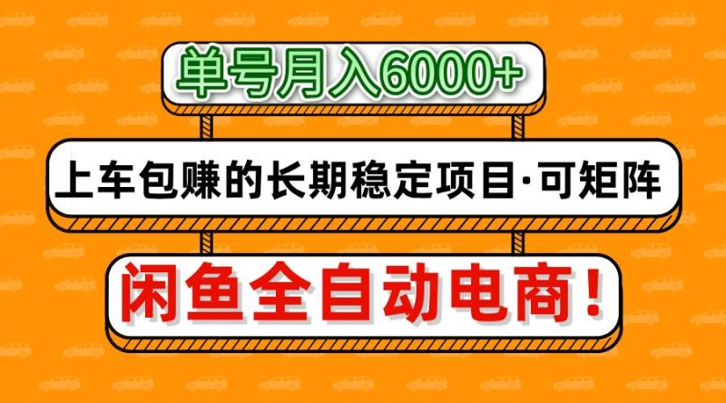 闲鱼全自动电商，月入6000+，上车包赚的长期稳定项目【可矩阵放大】跨境课程-外贸教程-精品网课-电商运营课库课堂