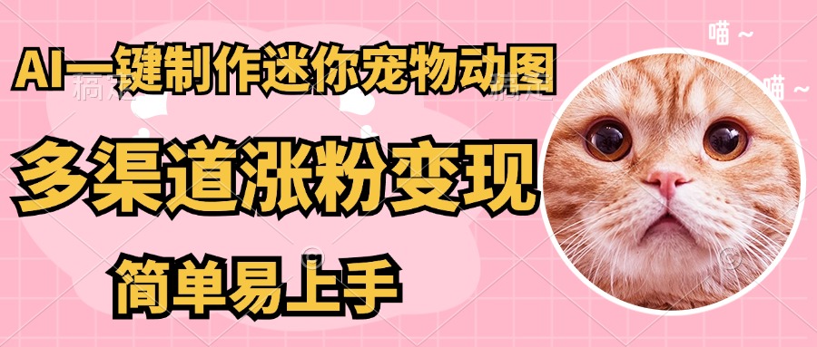 AI搬砖一件制作超迷你宠物图，5分钟一个成品，多渠道引流涨粉变现，简…跨境课程-外贸教程-精品网课-电商运营课库课堂