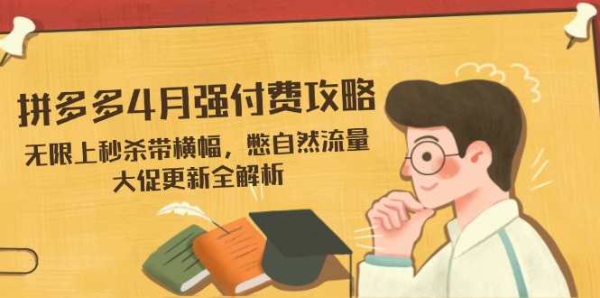 拼多多4月强付费攻略，无限上秒杀带横幅，憋自然流量，大促更新全解析跨境课程-外贸教程-精品网课-电商运营课库课堂