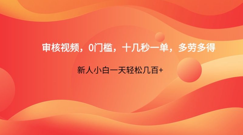 审核视频，0门槛，十几秒一单，多劳多得，新人小白一天轻松几百+跨境课程-外贸教程-精品网课-电商运营课库课堂