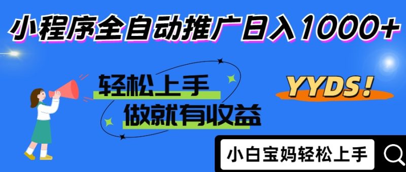 2025年最新风口，小程序自动推广，，稳定日入1000+，小白轻松上手跨境课程-外贸教程-精品网课-电商运营课库课堂