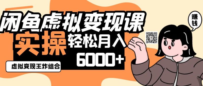2025闲鱼虚拟产品变现程，实操王炸组合，轻松月入6000+跨境课程-外贸教程-精品网课-电商运营课库课堂