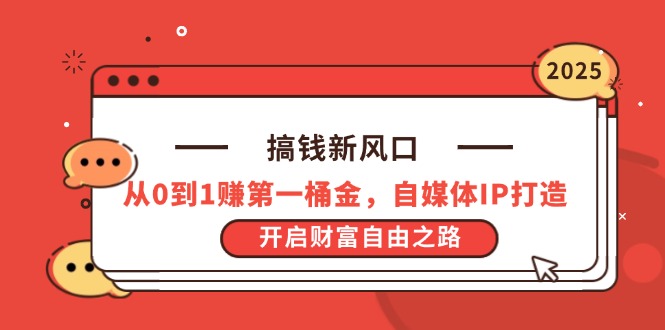 搞钱新风口，从0到1赚第一桶金，自媒体IP打造，开启财富自由之路跨境课程-外贸教程-精品网课-电商运营课库课堂