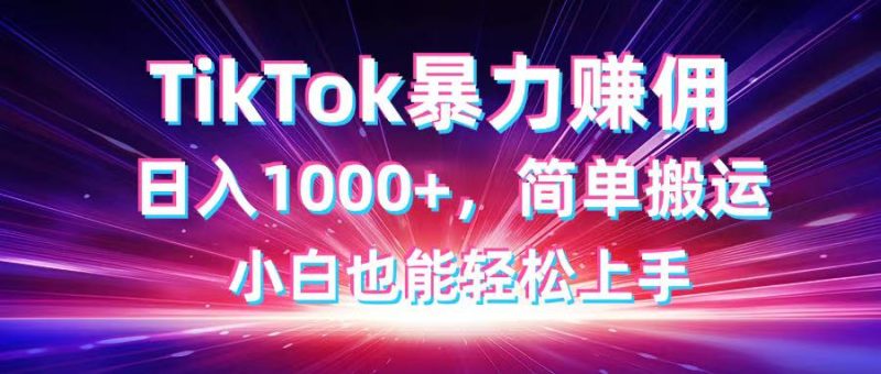 TikTok搬运暴力赚佣，日入1000+，简单搬运，小白也能轻松上手跨境课程-外贸教程-精品网课-电商运营课库课堂