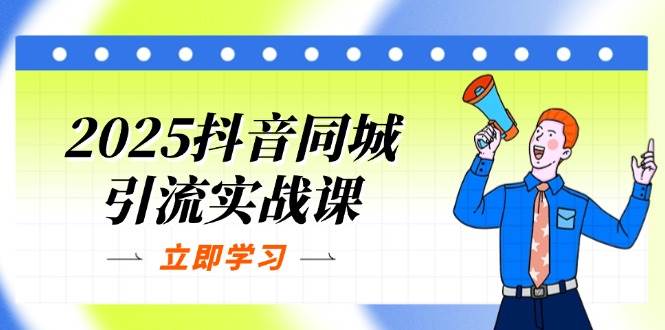 2025抖音同城引流实战课：单店模型+团购爆款逻辑，快速提升POI热度分跨境课程-外贸教程-精品网课-电商运营课库课堂