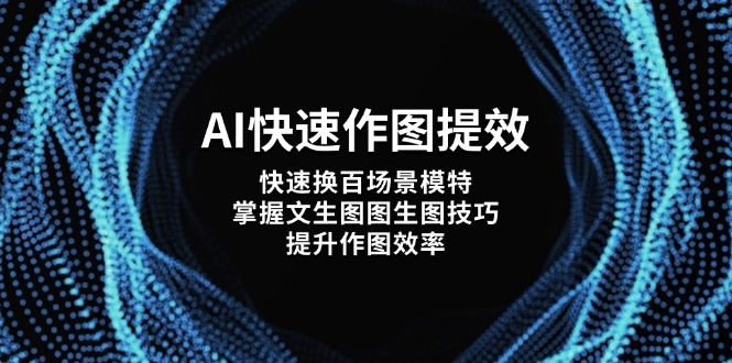 AI快速作图提效，快速换百场景模特，掌握文生图图生图技巧，提升作图效率跨境课程-外贸教程-精品网课-电商运营课库课堂