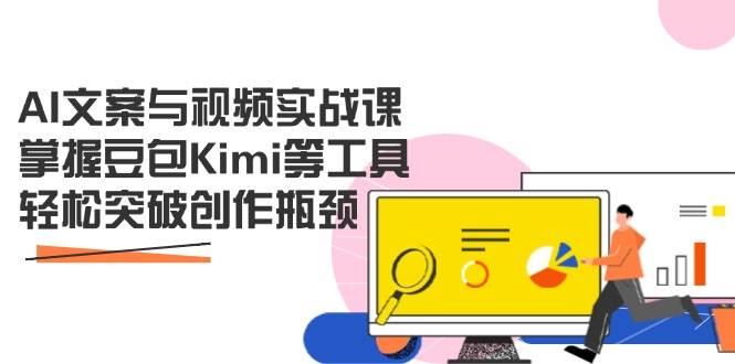 AI文案与视频实战课，掌握豆包Kimi等工具，轻松突破创作瓶颈跨境课程-外贸教程-精品网课-电商运营课库课堂