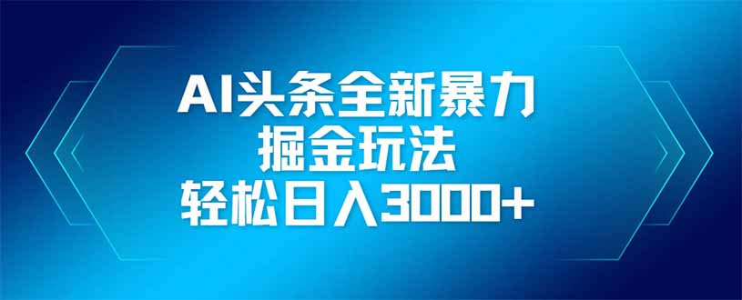 AI头条全新暴利掘金玩法，矩阵操作，轻松日入3000+跨境课程-外贸教程-精品网课-电商运营课库课堂
