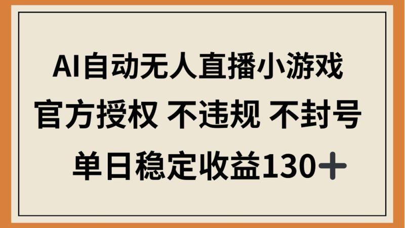 AI自动无人直播小游戏，官方授权 不违规 不封号，单日稳定收益130+跨境课程-外贸教程-精品网课-电商运营课库课堂